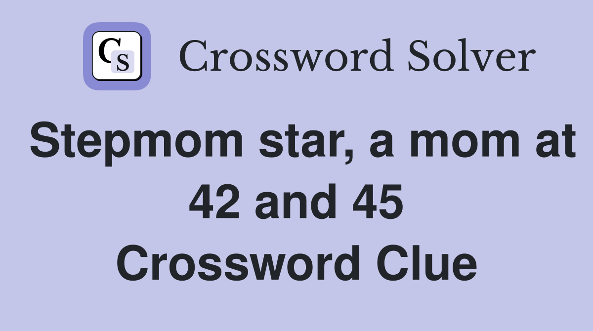 Stepmom star, a mom at 42 and 45 Crossword Clue Answers Crossword